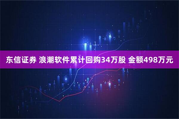 东信证券 浪潮软件累计回购34万股 金额498万元