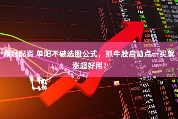 鼎冠配资 单阳不破选股公式，抓牛股启动点一买就涨超好用！