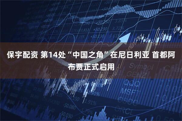 保宇配资 第14处“中国之角”在尼日利亚 首都阿布贾正式启用