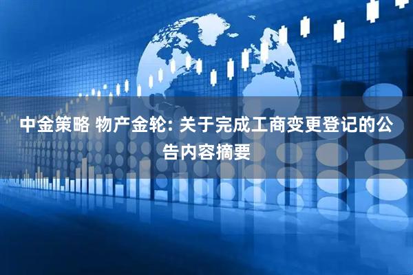 中金策略 物产金轮: 关于完成工商变更登记的公告内容摘要