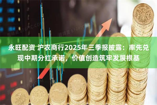 永旺配资 沪农商行2025年三季报披露：率先兑现中期分红承诺，价值创造筑牢发展根基