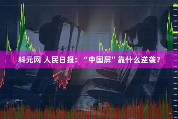 科元网 人民日报：“中国屏”靠什么逆袭？