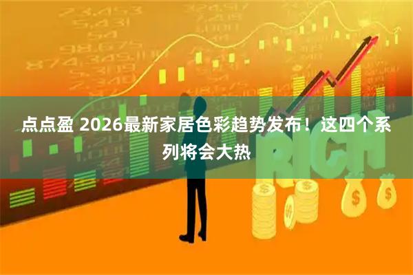 点点盈 2026最新家居色彩趋势发布！这四个系列将会大热