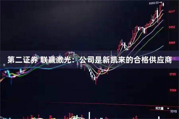 第二证券 联赢激光：公司是新凯来的合格供应商