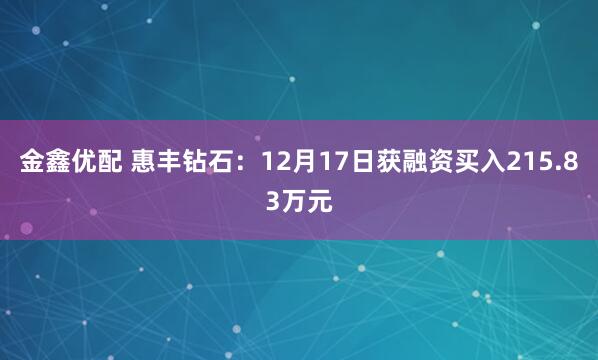 金鑫优配 惠丰钻石：12月17日获融资买入215.83万元