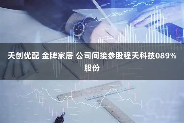 天创优配 金牌家居 公司间接参股程天科技089%股份