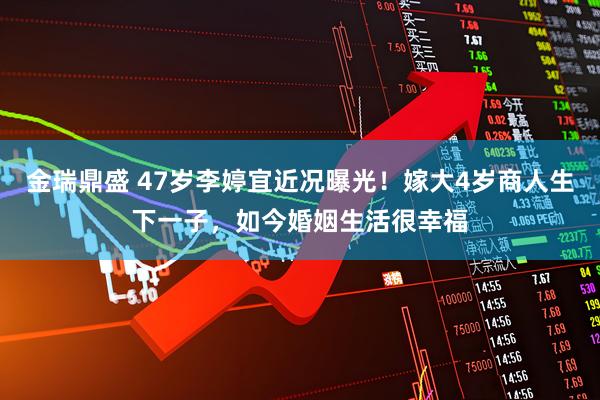 金瑞鼎盛 47岁李婷宜近况曝光！嫁大4岁商人生下一子，如今婚姻生活很幸福